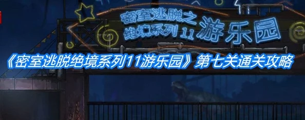 密室逃脱11游乐园第7关全揭秘：详细过关攻略与隐藏爆料信息汇总